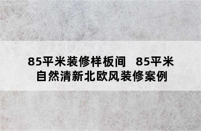 85平米装修样板间   85平米自然清新北欧风装修案例